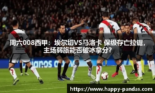 周六008西甲：埃尔切VS马洛卡 保级存亡拉锯，主场弱旅能否破冰拿分？